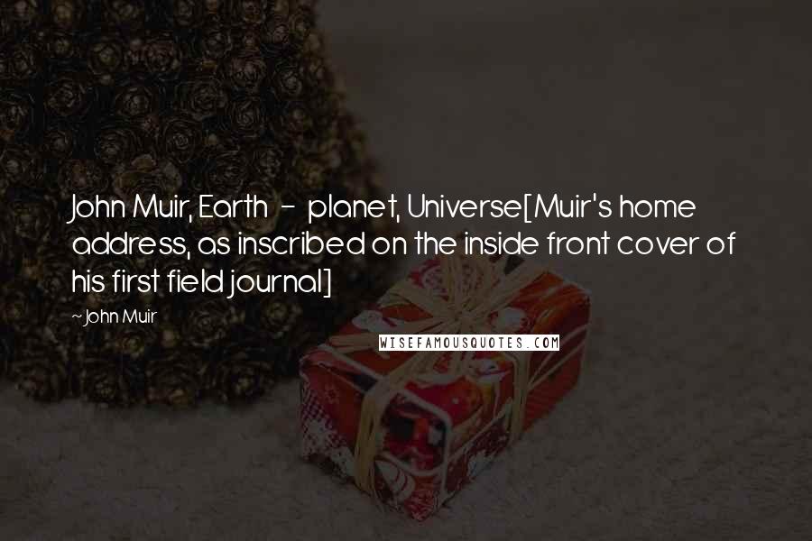 John Muir Quotes: John Muir, Earth  -  planet, Universe[Muir's home address, as inscribed on the inside front cover of his first field journal]