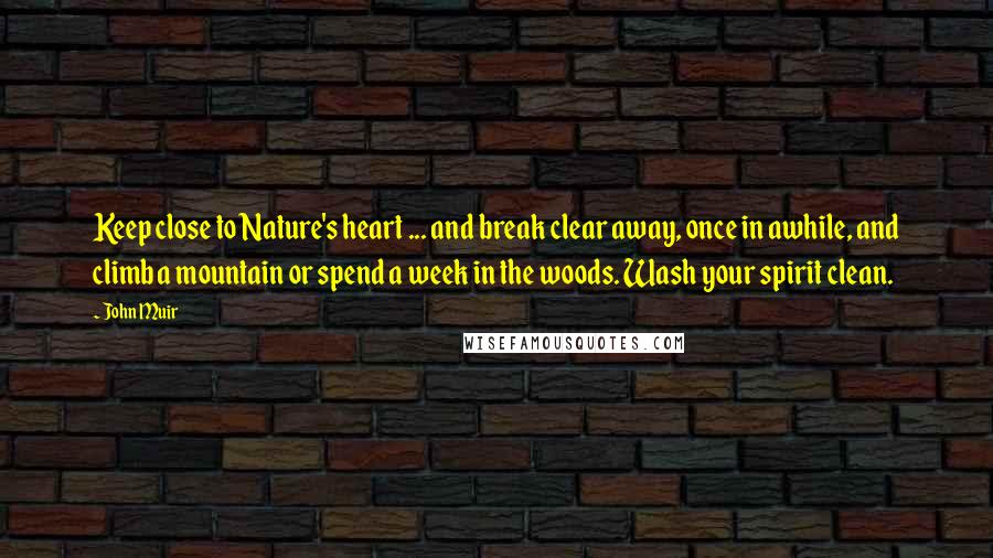 John Muir Quotes: Keep close to Nature's heart ... and break clear away, once in awhile, and climb a mountain or spend a week in the woods. Wash your spirit clean.