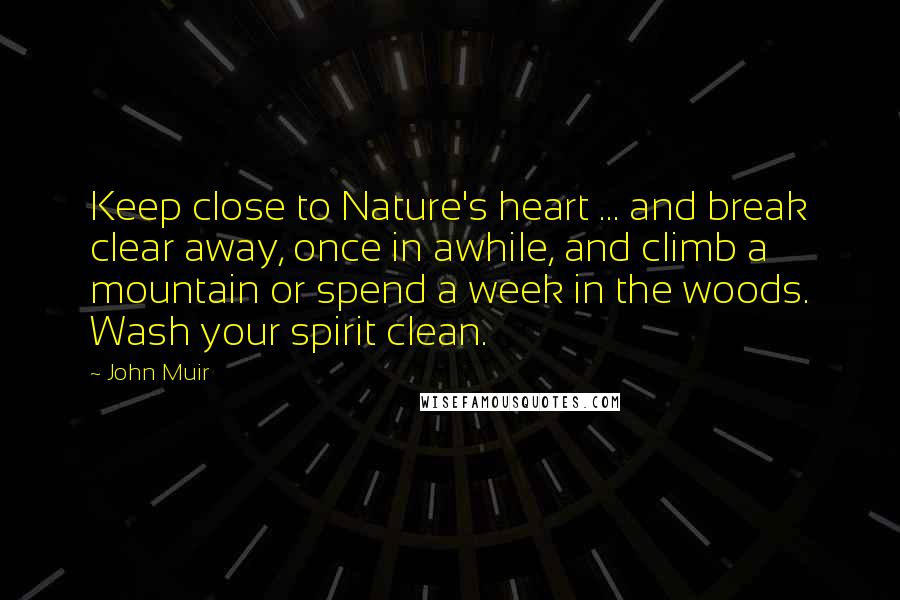 John Muir Quotes: Keep close to Nature's heart ... and break clear away, once in awhile, and climb a mountain or spend a week in the woods. Wash your spirit clean.