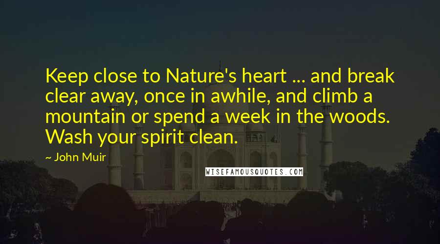 John Muir Quotes: Keep close to Nature's heart ... and break clear away, once in awhile, and climb a mountain or spend a week in the woods. Wash your spirit clean.