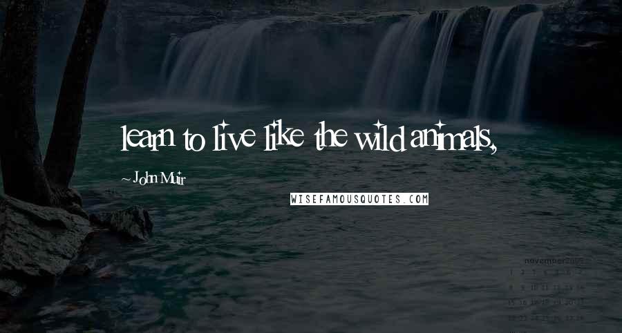 John Muir Quotes: learn to live like the wild animals,
