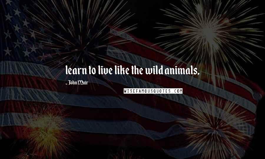 John Muir Quotes: learn to live like the wild animals,