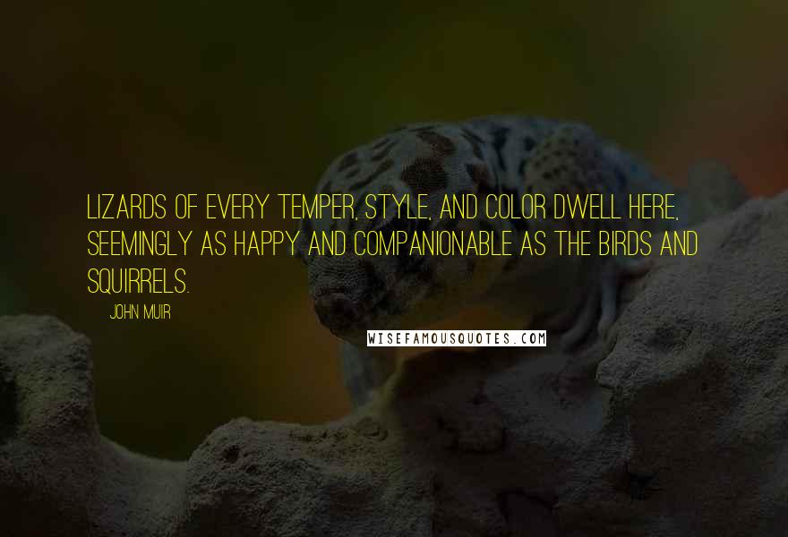 John Muir Quotes: Lizards of every temper, style, and color dwell here, seemingly as happy and companionable as the birds and squirrels.