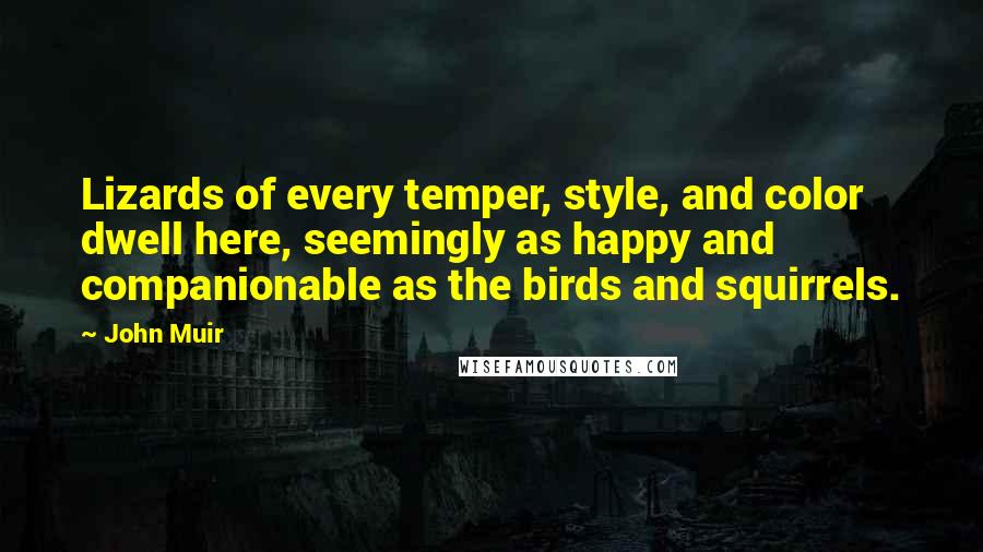 John Muir Quotes: Lizards of every temper, style, and color dwell here, seemingly as happy and companionable as the birds and squirrels.