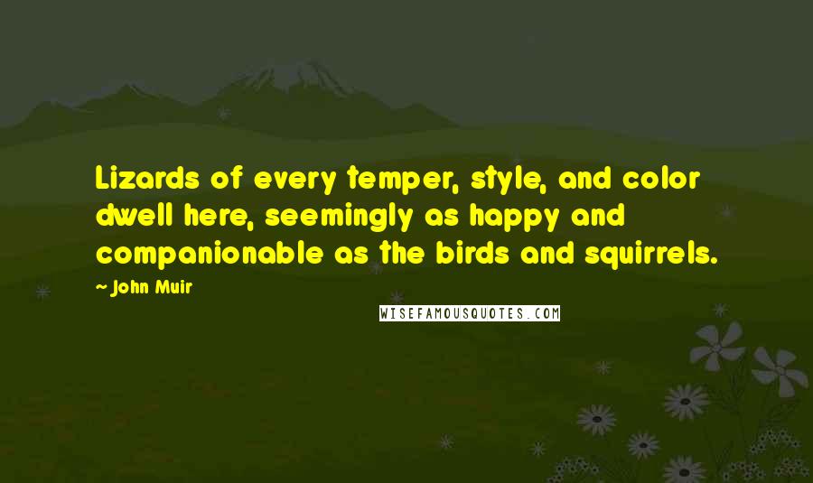 John Muir Quotes: Lizards of every temper, style, and color dwell here, seemingly as happy and companionable as the birds and squirrels.