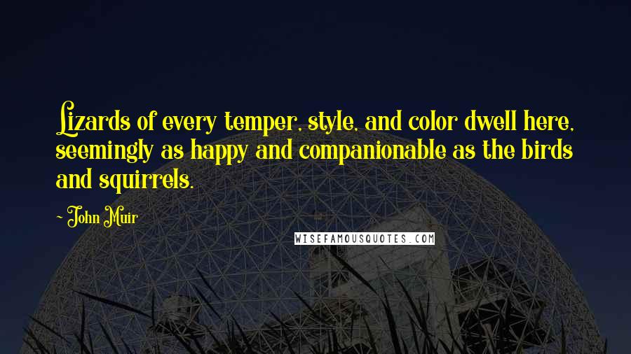 John Muir Quotes: Lizards of every temper, style, and color dwell here, seemingly as happy and companionable as the birds and squirrels.