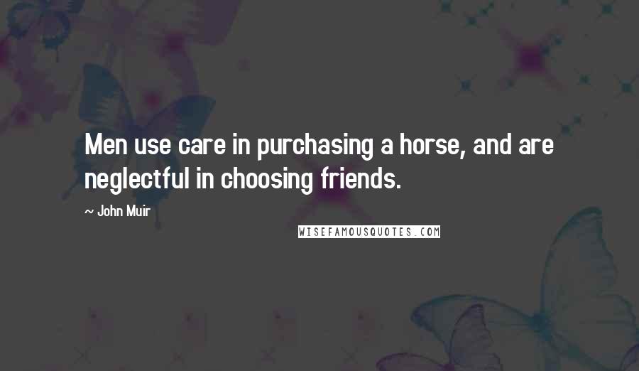 John Muir Quotes: Men use care in purchasing a horse, and are neglectful in choosing friends.