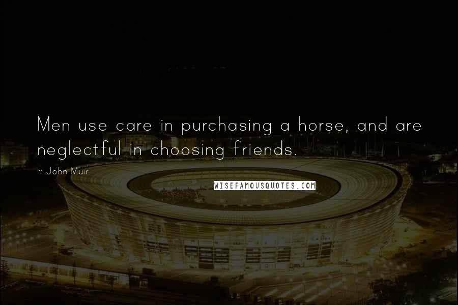 John Muir Quotes: Men use care in purchasing a horse, and are neglectful in choosing friends.