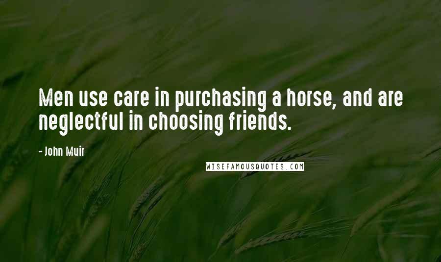 John Muir Quotes: Men use care in purchasing a horse, and are neglectful in choosing friends.