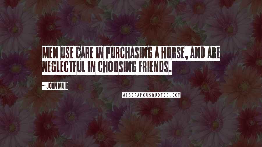 John Muir Quotes: Men use care in purchasing a horse, and are neglectful in choosing friends.