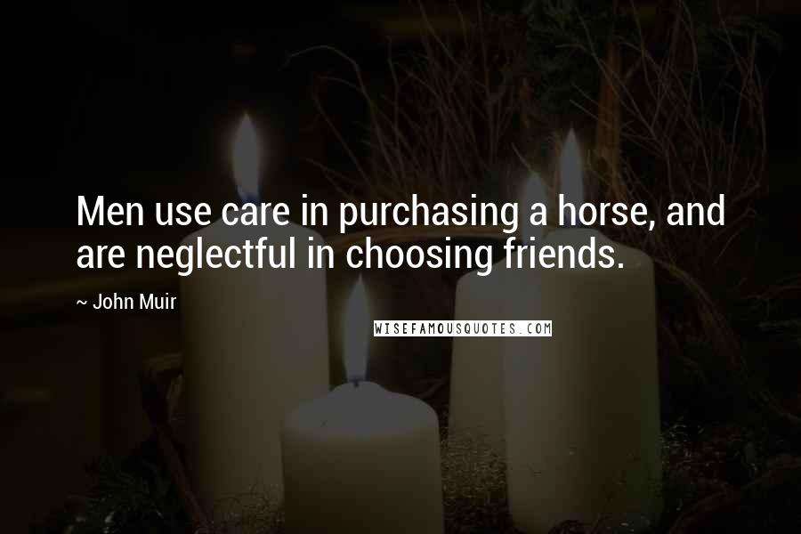 John Muir Quotes: Men use care in purchasing a horse, and are neglectful in choosing friends.