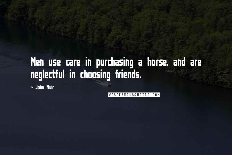 John Muir Quotes: Men use care in purchasing a horse, and are neglectful in choosing friends.