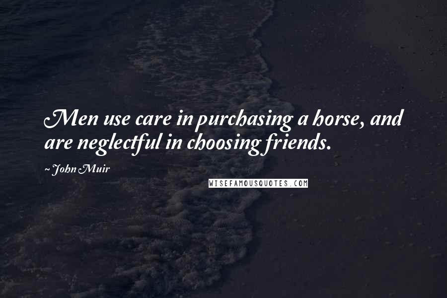 John Muir Quotes: Men use care in purchasing a horse, and are neglectful in choosing friends.