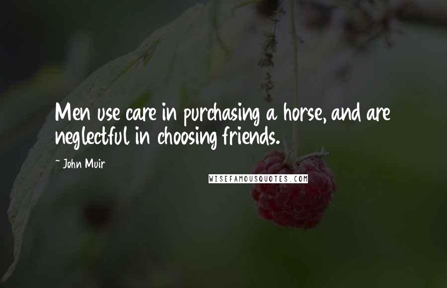 John Muir Quotes: Men use care in purchasing a horse, and are neglectful in choosing friends.