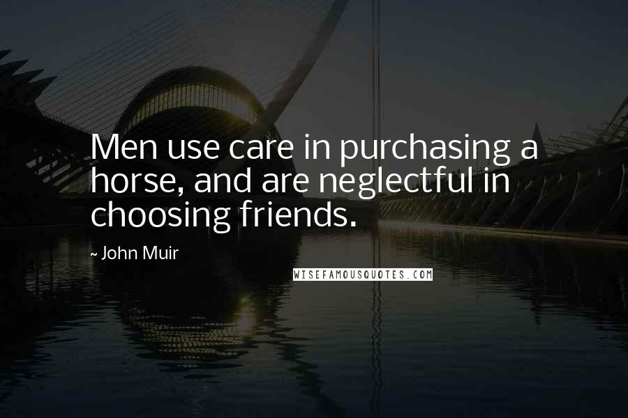 John Muir Quotes: Men use care in purchasing a horse, and are neglectful in choosing friends.