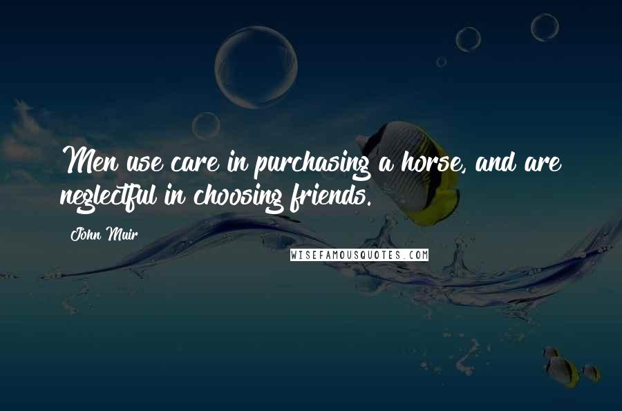 John Muir Quotes: Men use care in purchasing a horse, and are neglectful in choosing friends.