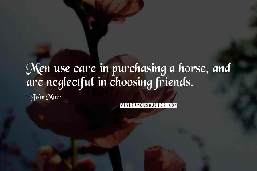 John Muir Quotes: Men use care in purchasing a horse, and are neglectful in choosing friends.