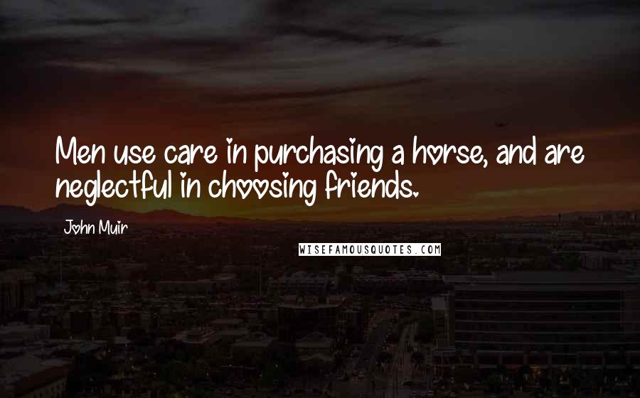 John Muir Quotes: Men use care in purchasing a horse, and are neglectful in choosing friends.