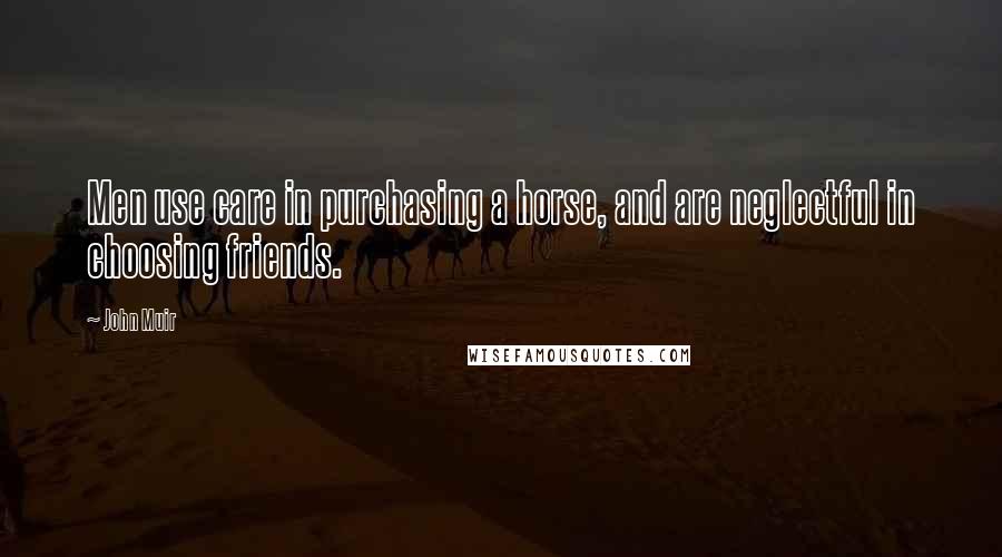 John Muir Quotes: Men use care in purchasing a horse, and are neglectful in choosing friends.