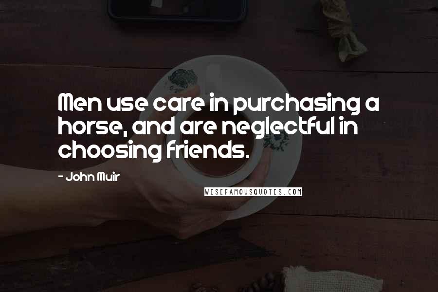 John Muir Quotes: Men use care in purchasing a horse, and are neglectful in choosing friends.