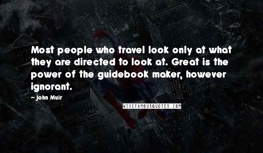 John Muir Quotes: Most people who travel look only at what they are directed to look at. Great is the power of the guidebook maker, however ignorant.