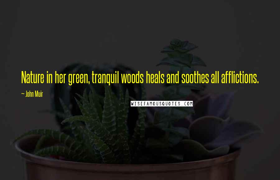 John Muir Quotes: Nature in her green, tranquil woods heals and soothes all afflictions.