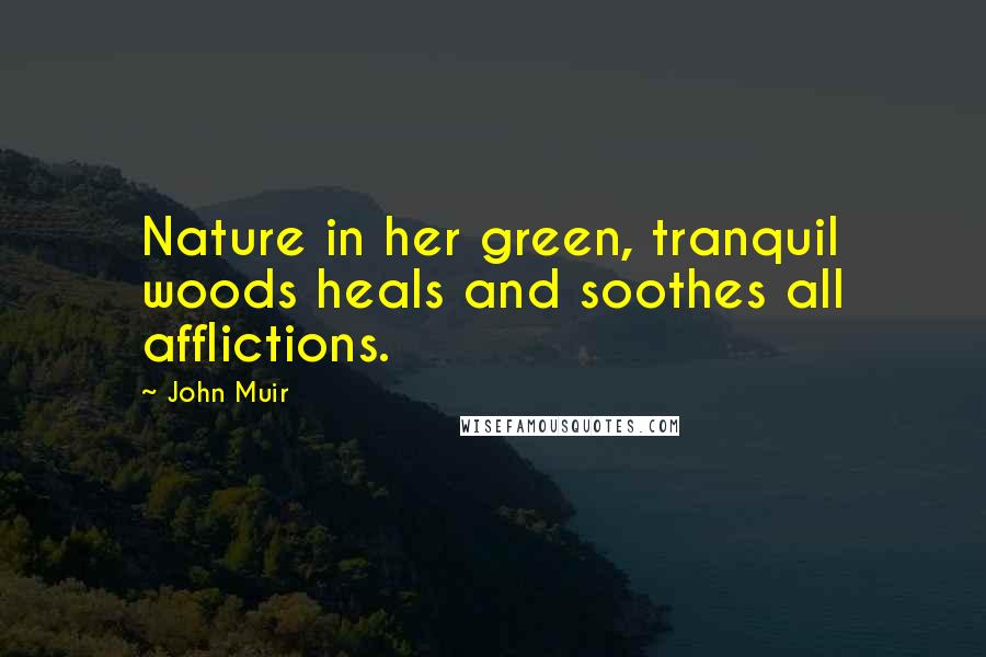 John Muir Quotes: Nature in her green, tranquil woods heals and soothes all afflictions.