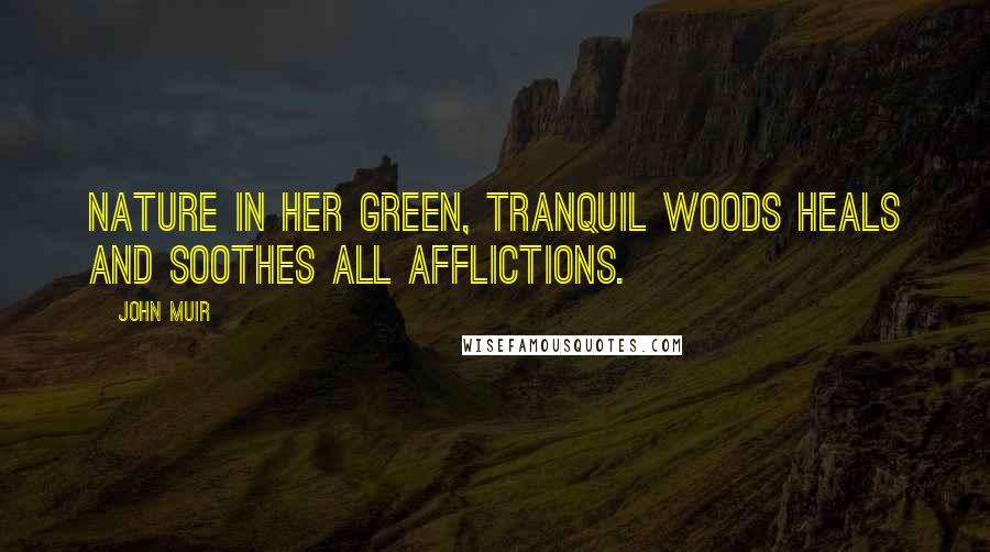 John Muir Quotes: Nature in her green, tranquil woods heals and soothes all afflictions.