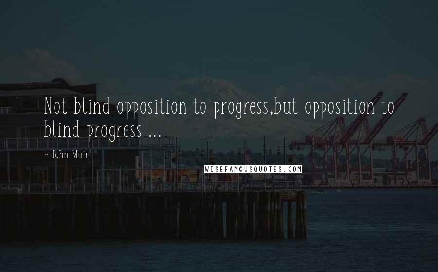 John Muir Quotes: Not blind opposition to progress,but opposition to blind progress ...