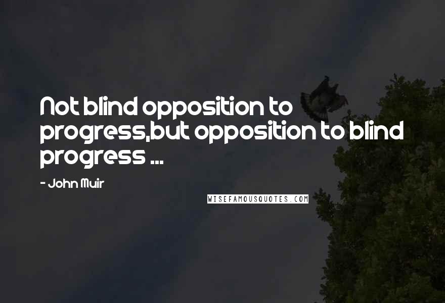 John Muir Quotes: Not blind opposition to progress,but opposition to blind progress ...