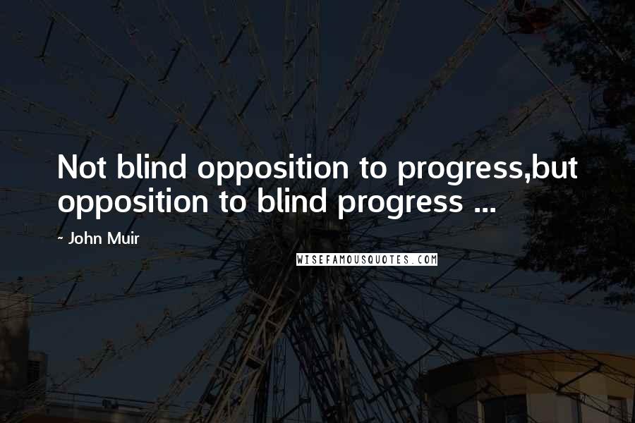 John Muir Quotes: Not blind opposition to progress,but opposition to blind progress ...