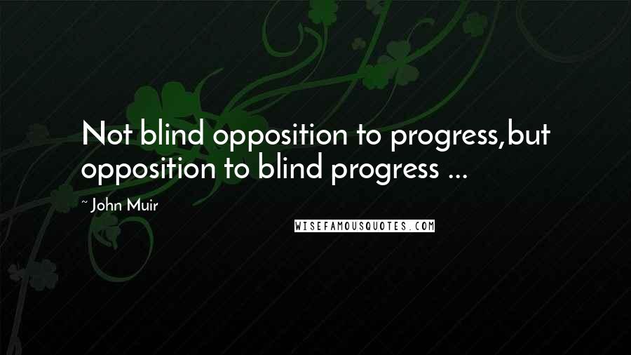 John Muir Quotes: Not blind opposition to progress,but opposition to blind progress ...