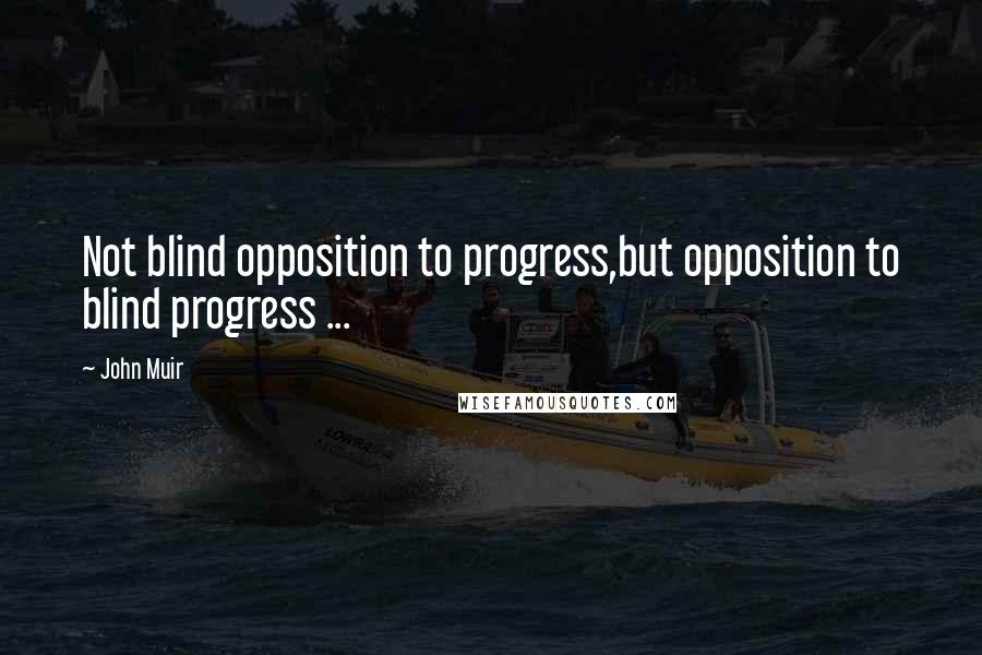 John Muir Quotes: Not blind opposition to progress,but opposition to blind progress ...
