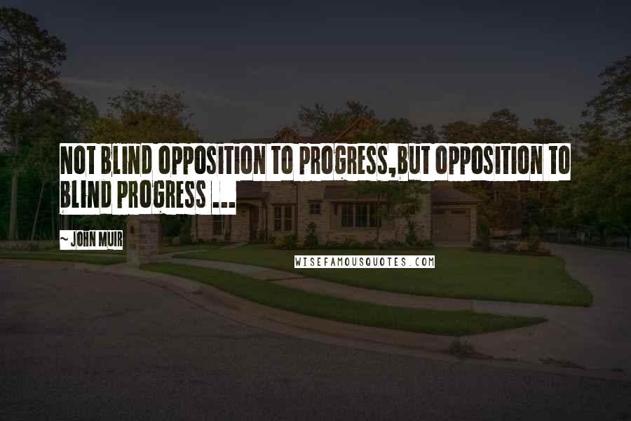 John Muir Quotes: Not blind opposition to progress,but opposition to blind progress ...