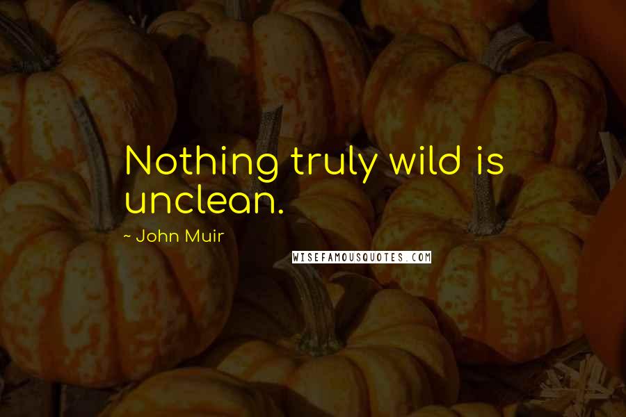John Muir Quotes: Nothing truly wild is unclean.