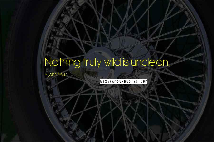 John Muir Quotes: Nothing truly wild is unclean.