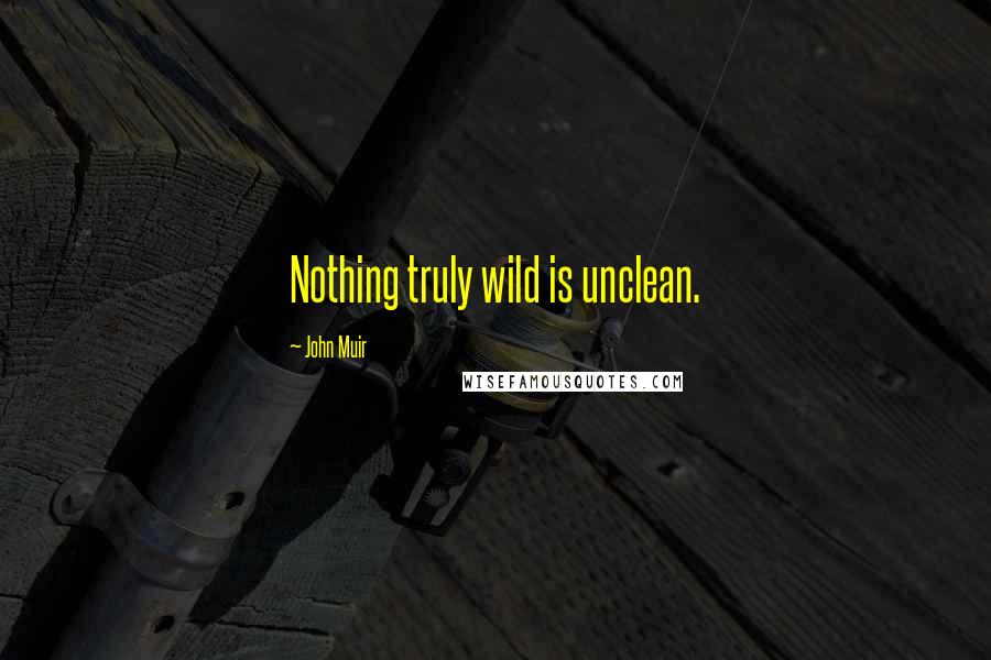 John Muir Quotes: Nothing truly wild is unclean.