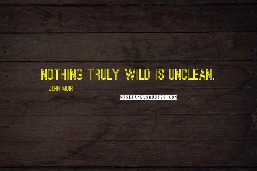 John Muir Quotes: Nothing truly wild is unclean.