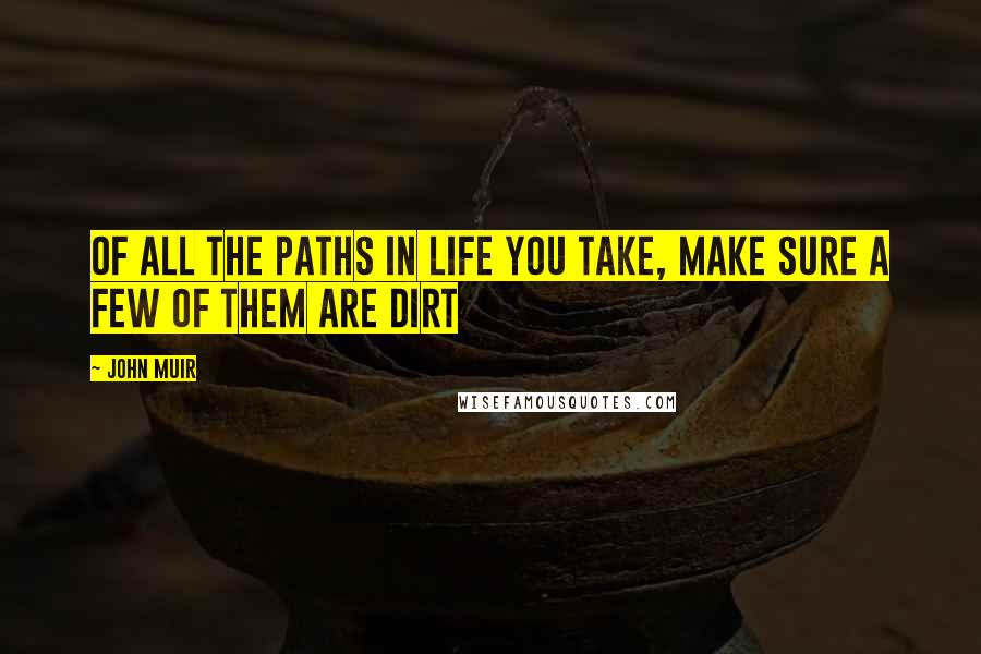 John Muir Quotes: Of all the paths in life you take, make sure a few of them are dirt