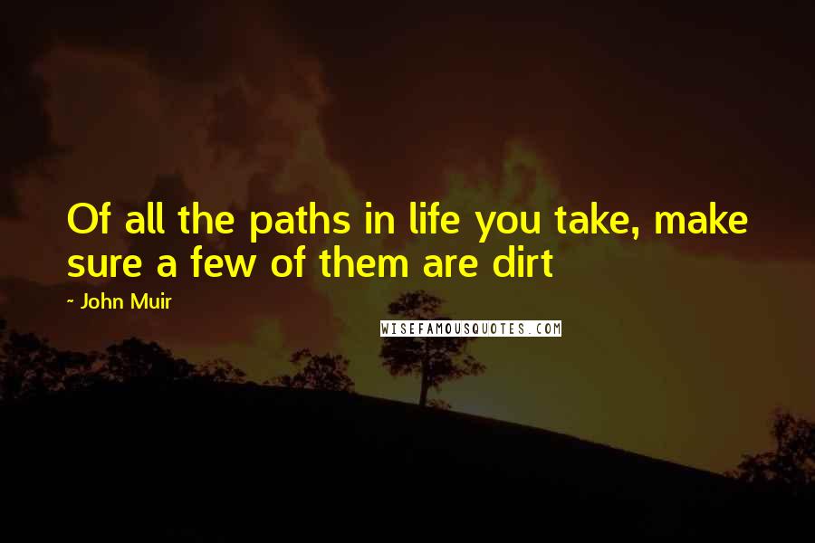 John Muir Quotes: Of all the paths in life you take, make sure a few of them are dirt