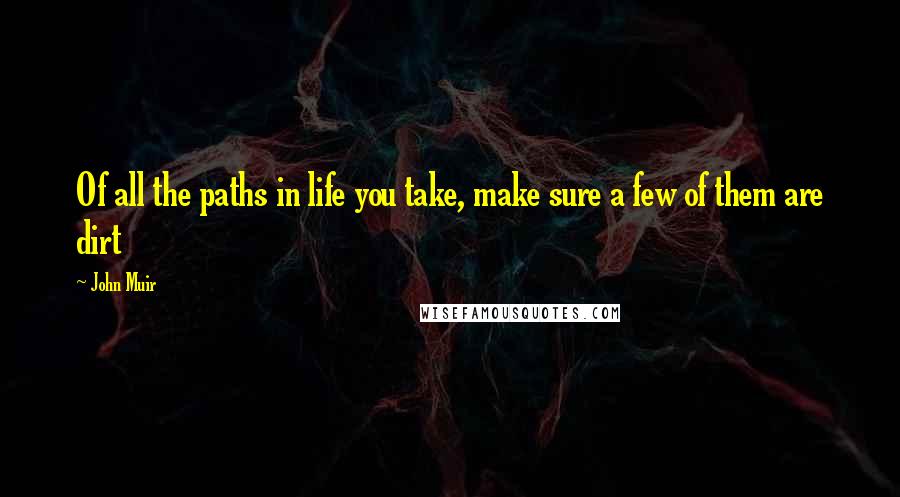 John Muir Quotes: Of all the paths in life you take, make sure a few of them are dirt