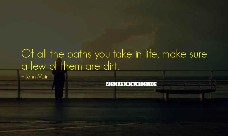 John Muir Quotes: Of all the paths you take in life, make sure a few of them are dirt.