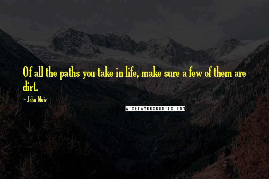 John Muir Quotes: Of all the paths you take in life, make sure a few of them are dirt.