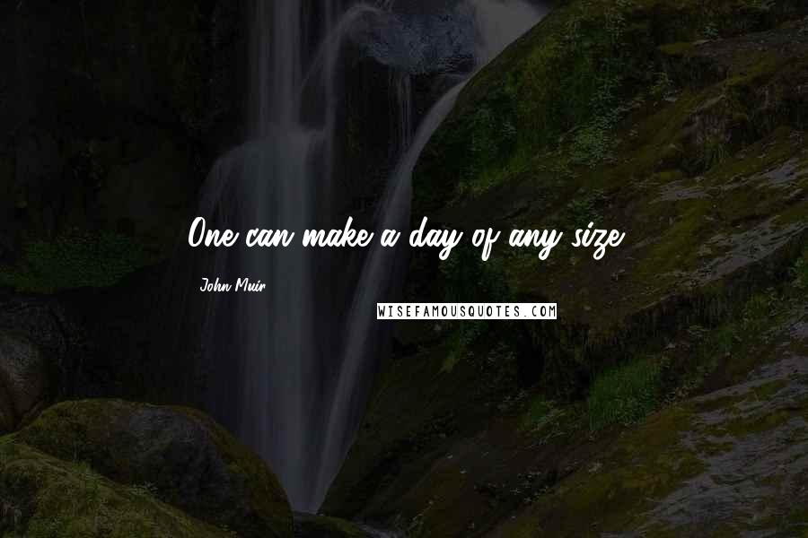 John Muir Quotes: One can make a day of any size