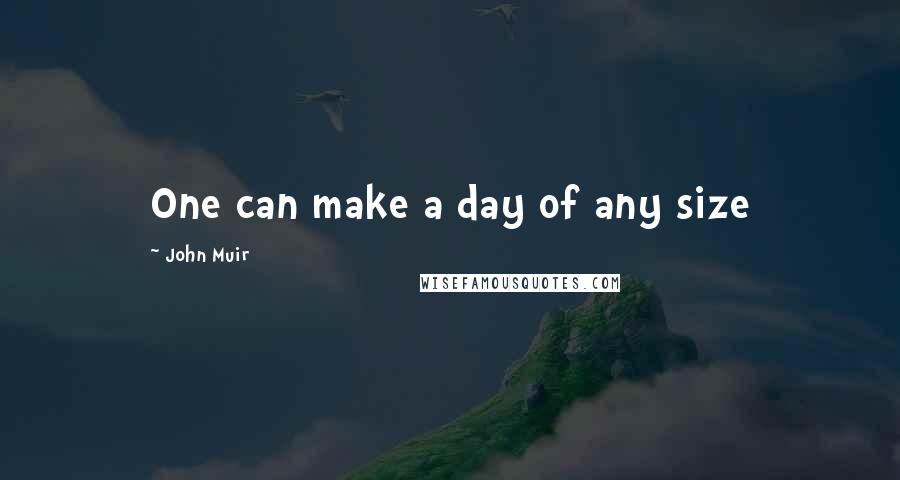 John Muir Quotes: One can make a day of any size