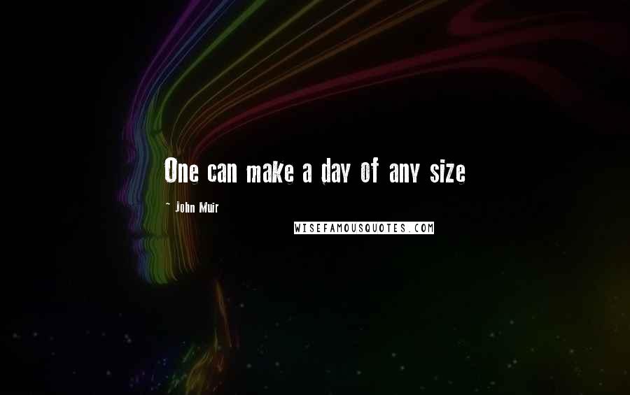 John Muir Quotes: One can make a day of any size