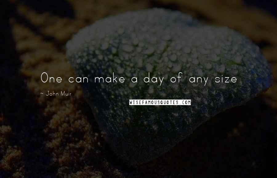 John Muir Quotes: One can make a day of any size