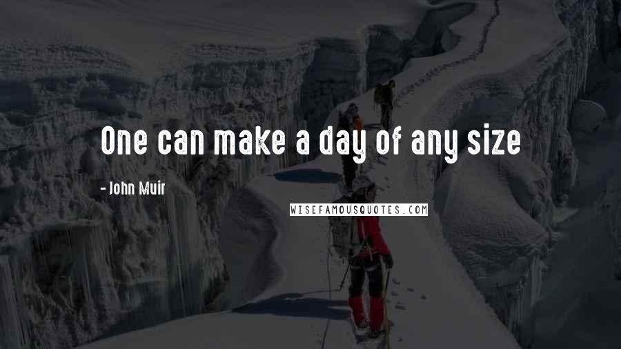 John Muir Quotes: One can make a day of any size