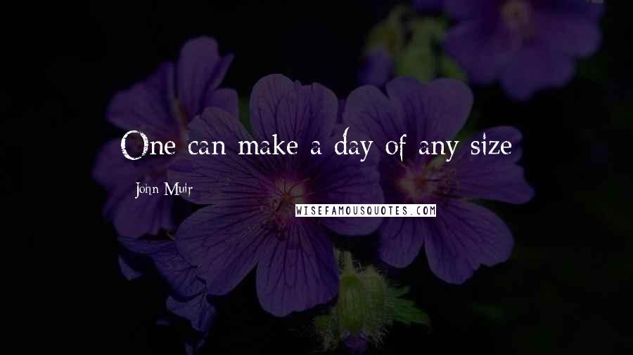 John Muir Quotes: One can make a day of any size