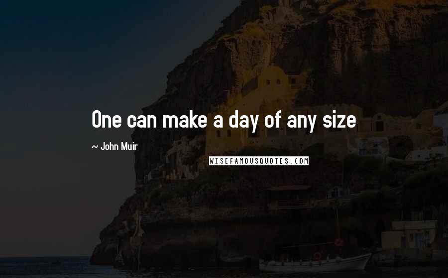 John Muir Quotes: One can make a day of any size